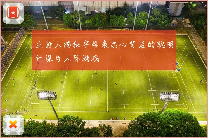 主持人揭秘字母表忠心背后的聪明计谋与人际游戏