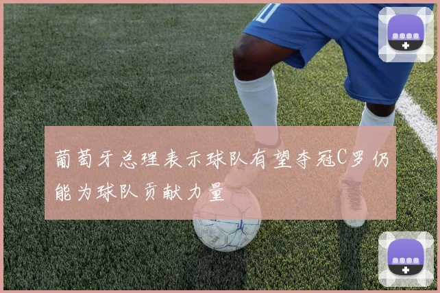 葡萄牙总理表示球队有望夺冠C罗仍能为球队贡献力量