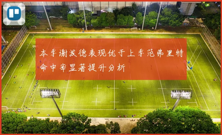 本季谢泼德表现优于上季范弗里特命中率显著提升分析