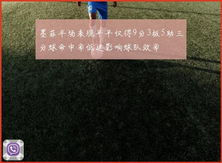 墨菲半场表现平平仅得9分3板5助三分球命中率低迷影响球队效率