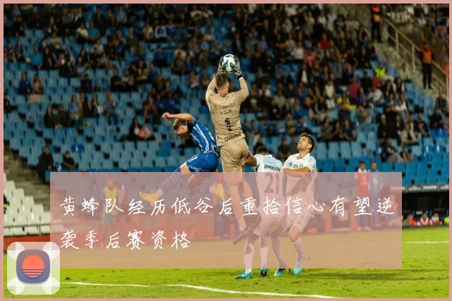 黄蜂队经历低谷后重拾信心有望逆袭季后赛资格