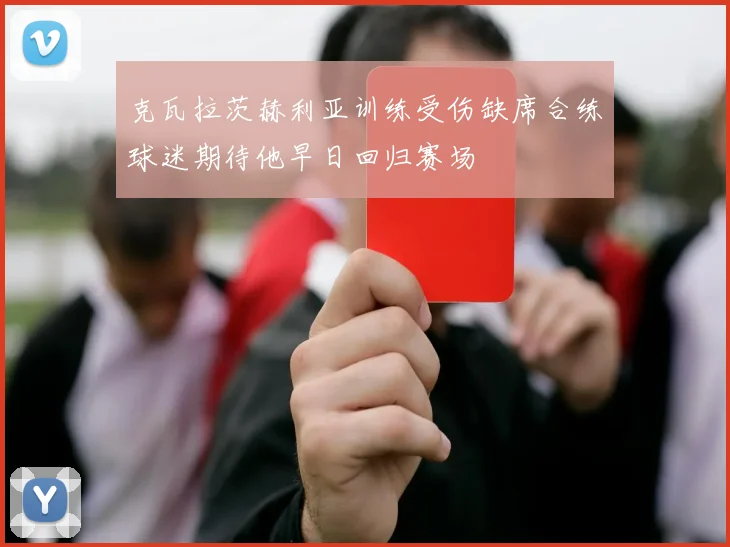 克瓦拉茨赫利亚训练受伤缺席合练球迷期待他早日回归赛场