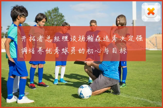 开拓者总经理谈杨瀚森选秀决定强调培养优秀球员的初心与目标