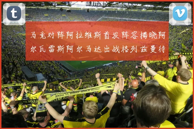 马竞对阵阿拉维斯首发阵容揭晓阿尔瓦雷斯阿尔马达出战格列兹曼待命