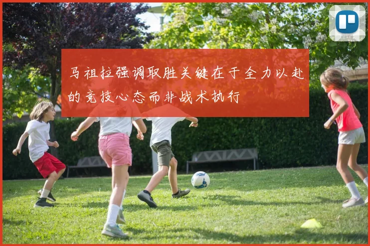 马祖拉强调取胜关键在于全力以赴的竞技心态而非战术执行