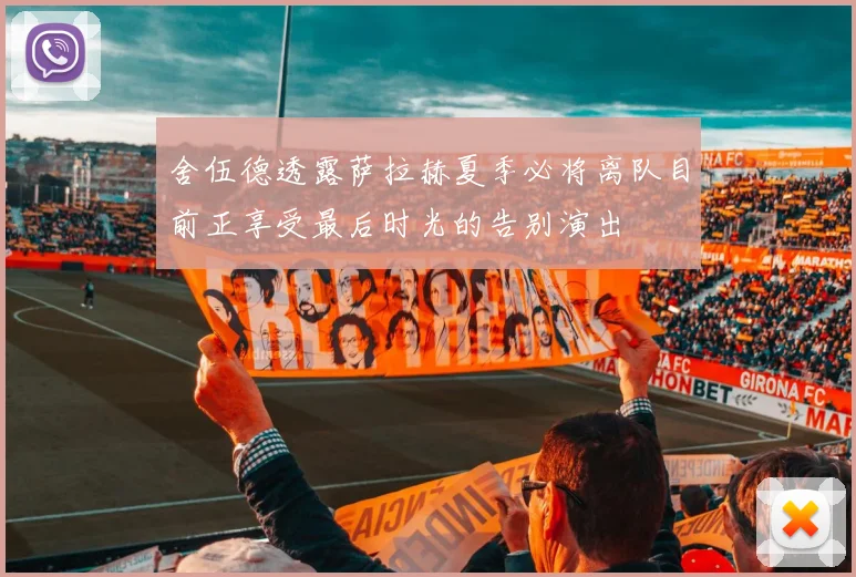 舍伍德透露萨拉赫夏季必将离队目前正享受最后时光的告别演出
