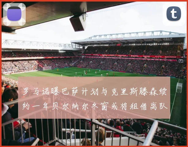 罗马诺曝巴萨计划与克里斯滕森续约一年贝尔纳尔冬窗或将租借离队