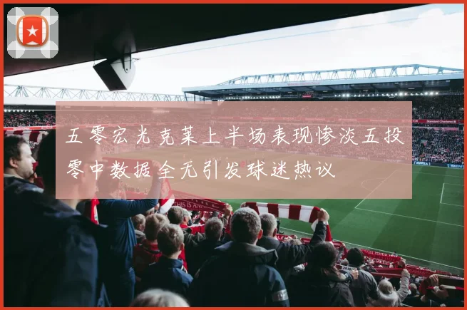 五零宏光克莱上半场表现惨淡五投零中数据全无引发球迷热议